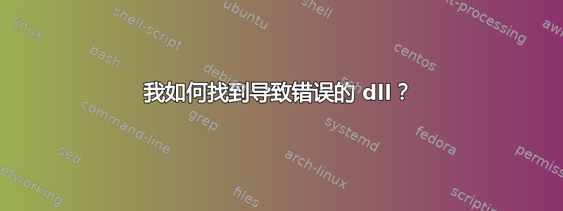 我如何找到导致错误的 dll？