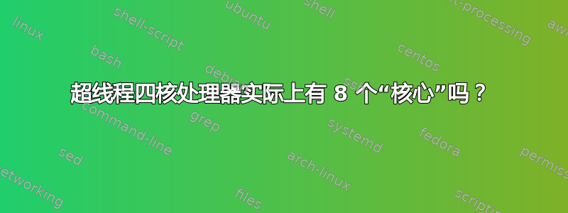 超线程四核处理器实际上有 8 个“核心”吗？