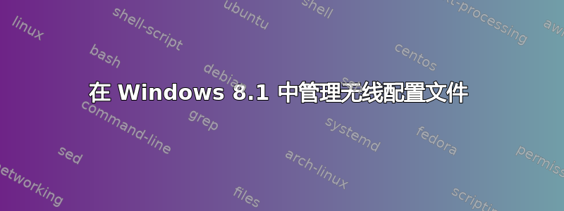 在 Windows 8.1 中管理无线配置文件