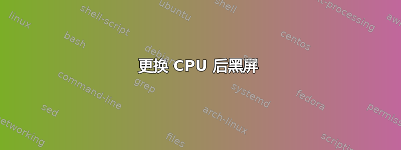 更换 CPU 后黑屏