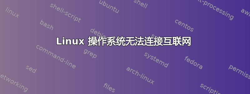 Linux 操作系统无法连接互联网