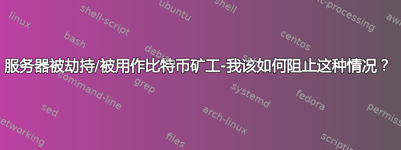 服务器被劫持/被用作比特币矿工-我该如何阻止这种情况？