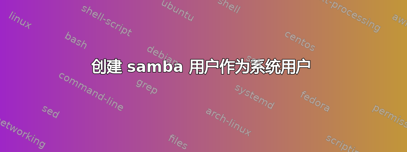 创建 samba 用户作为系统用户