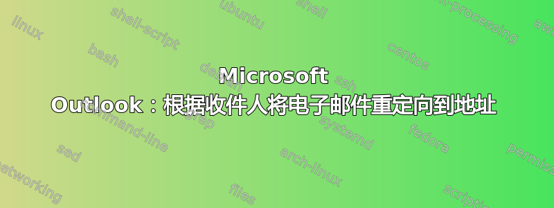 Microsoft Outlook：根据收件人将电子邮件重定向到地址