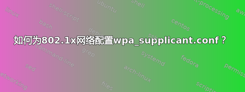 如何为802.1x网络配置wpa_supplicant.conf？