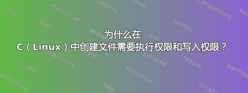 为什么在 C（Linux）中创建文件需要执行权限和写入权限？