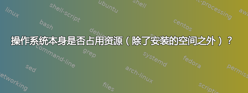 操作系统本身是否占用资源（除了安装的空间之外）？