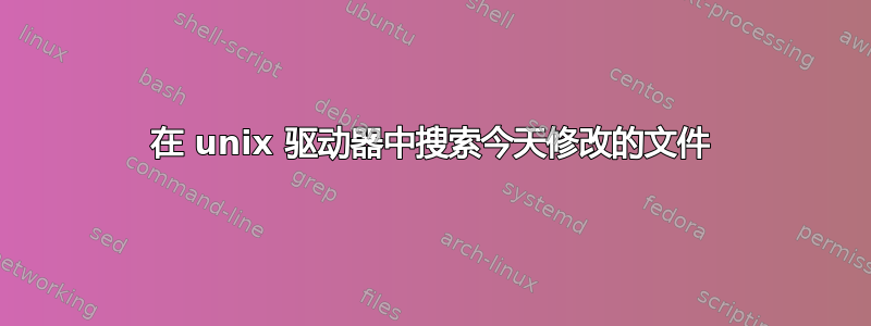 在 unix 驱动器中搜索今天修改的文件