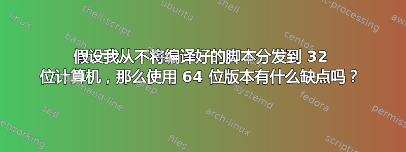 假设我从不将编译好的脚本分发到 32 位计算机，那么使用 64 位版本有什么缺点吗？