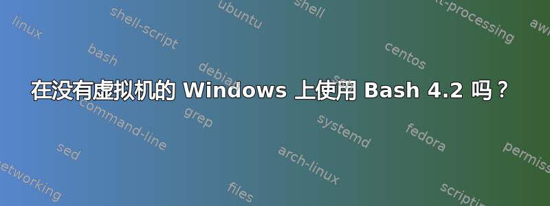 在没有虚拟机的 Windows 上使用 Bash 4.2 吗？