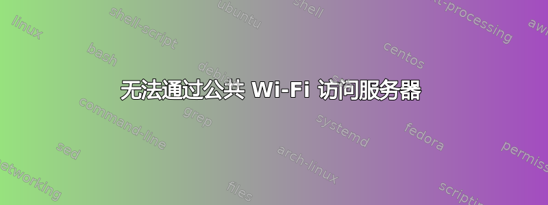 无法通过公共 Wi-Fi 访问服务器