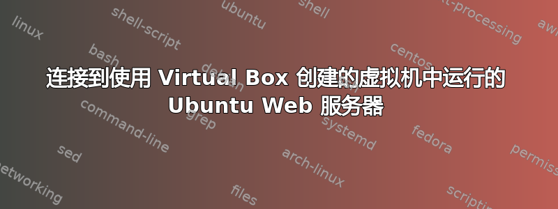 连接到使用 Virtual Box 创建的虚拟机中运行的 Ubuntu Web 服务器