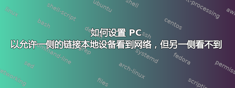 如何设置 PC 以允许一侧的链接本地设备看到网络，但另一侧看不到