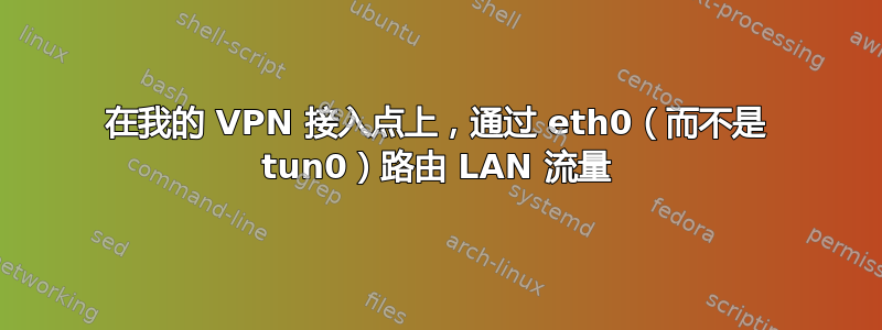 在我的 VPN 接入点上，通过 eth0（而不是 tun0）路由 LAN 流量