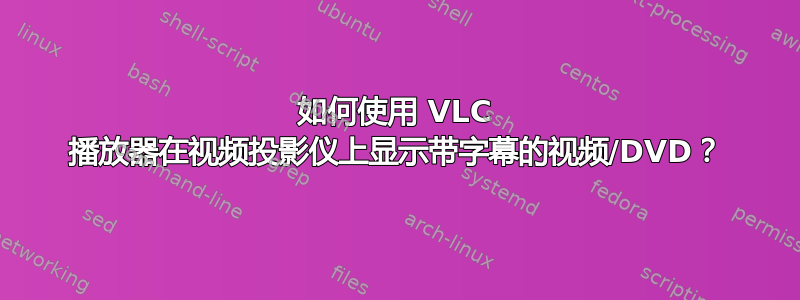 如何使用 VLC 播放器在视频投影仪上显示带字幕的视频/DVD？