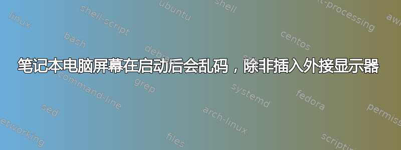 笔记本电脑屏幕在启动后会乱码，除非插入外接显示器