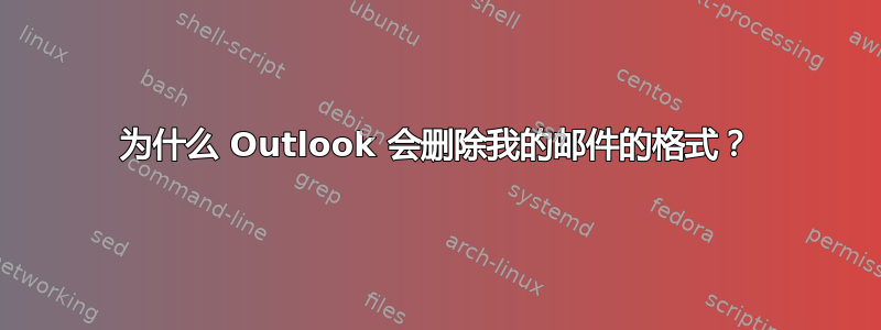 为什么 Outlook 会删除我的邮件的格式？