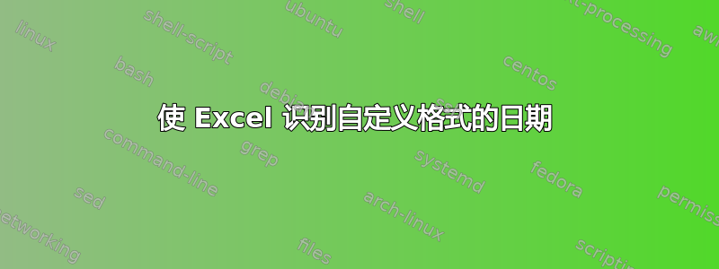 使 Excel 识别自定义格式的日期