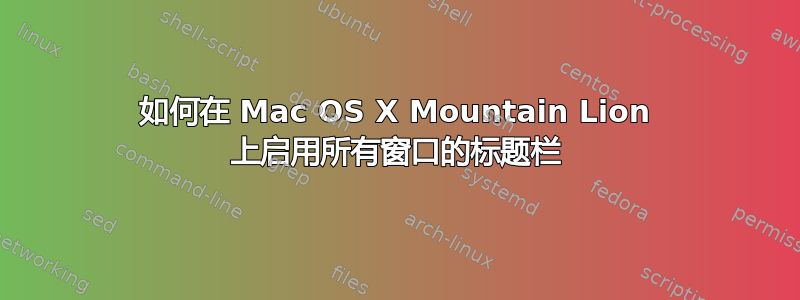 如何在 Mac OS X Mountain Lion 上启用所有窗口的标题栏