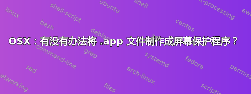 OSX：有没有办法将 .app 文件制作成屏幕保护程序？