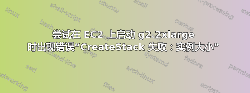 尝试在 EC2 上启动 g2.2xlarge 时出现错误“CreateStack 失败：实例大小”