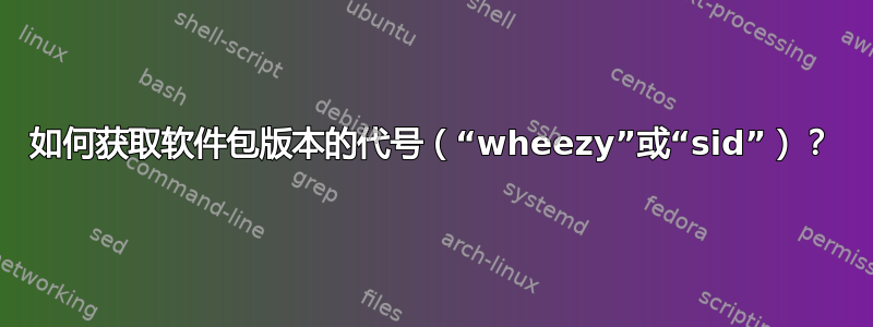 如何获取软件包版本的代号（“wheezy”或“sid”）？