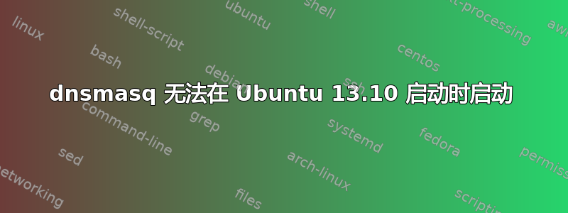 dnsmasq 无法在 Ubuntu 13.10 启动时启动