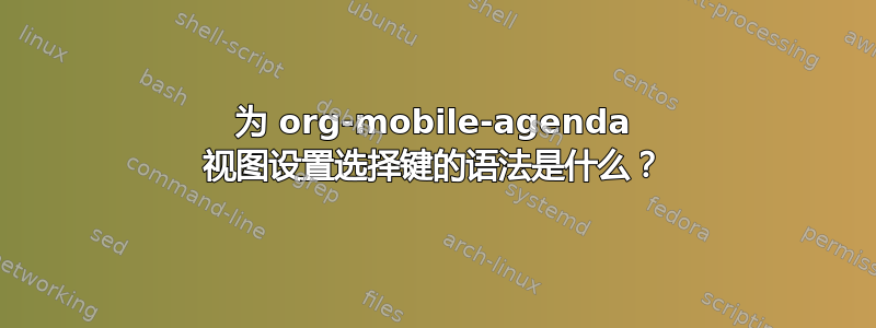 为 org-mobile-agenda 视图设置选择键的语法是什么？