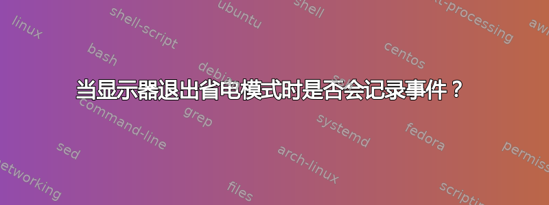 当显示器退出省电模式时是否会记录事件？