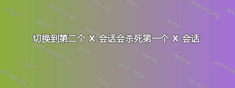 切换到第二个 X 会话会杀死第一个 X 会话