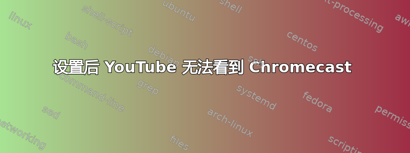 设置后 YouTube 无法看到 Chromecast