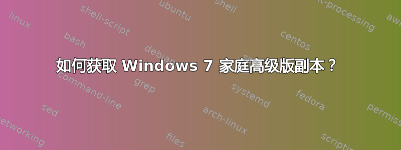 如何获取 Windows 7 家庭高级版副本？