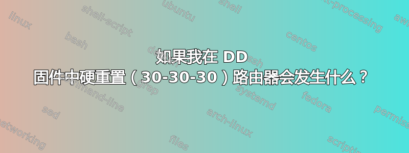 如果我在 DD 固件中硬重置（30-30-30）路由器会发生什么？