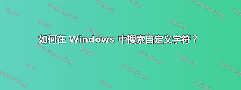 如何在 Windows 中搜索自定义字符？