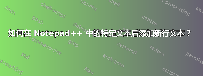 如何在 Notepad++ 中的特定文本后添加新行文本？