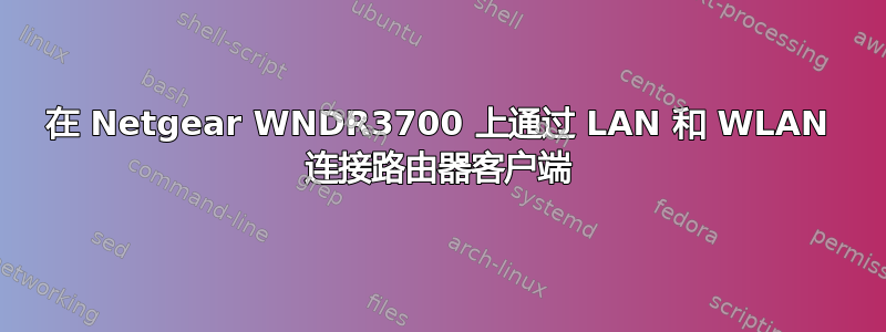 在 Netgear WNDR3700 上通过 LAN 和 WLAN 连接路由器客户端