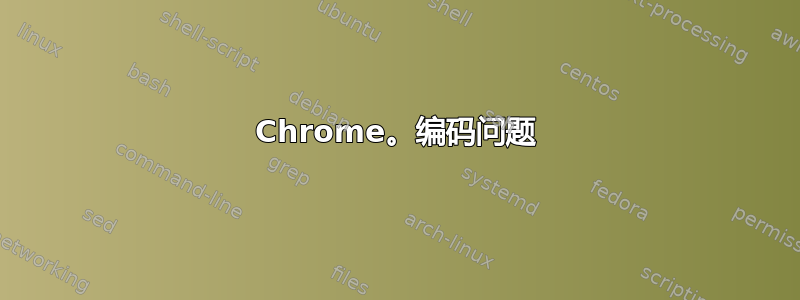 Chrome。编码问题