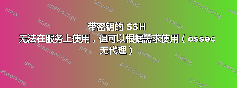 带密钥的 SSH 无法在服务上使用，但可以根据需求使用（ossec 无代理）