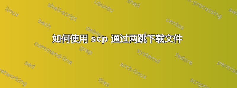 如何使用 scp 通过两跳下载文件