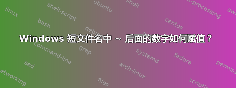 Windows 短文件名中 ~ 后面的数字如何赋值？