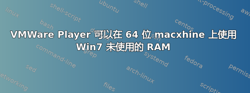 VMWare Player 可以在 64 位 macxhine 上使用 Win7 未使用的 RAM