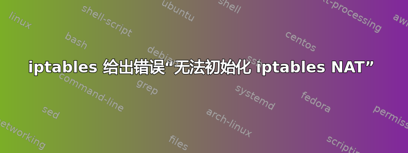 iptables 给出错误“无法初始化 iptables NAT”