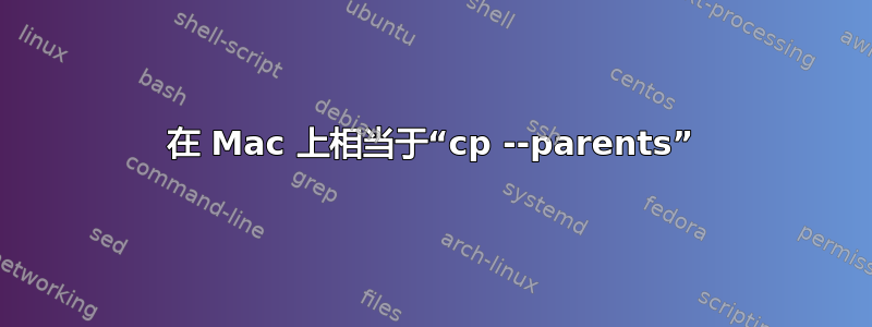 在 Mac 上相当于“cp --parents”