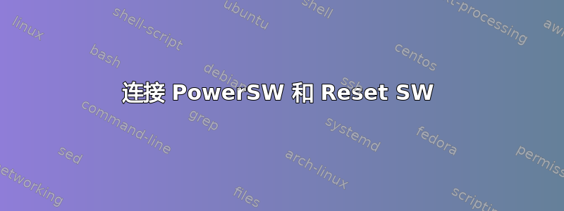 连接 PowerSW 和 Reset SW