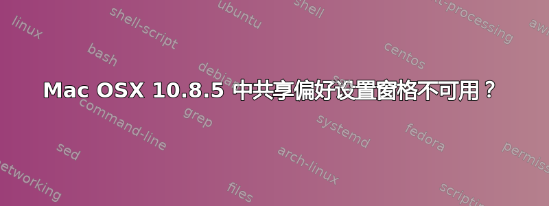 Mac OSX 10.8.5 中共享偏好设置窗格不可用？