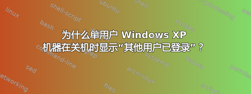 为什么单用户 Windows XP 机器在关机时显示“其他用户已登录”？