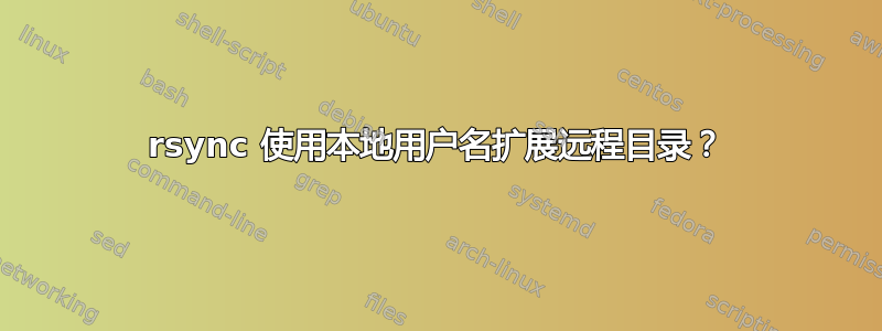 rsync 使用本地用户名扩展远程目录？