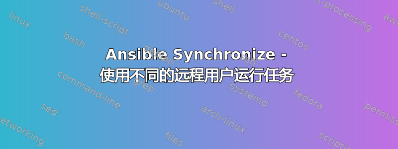 Ansible Synchronize - 使用不同的远程用户运行任务