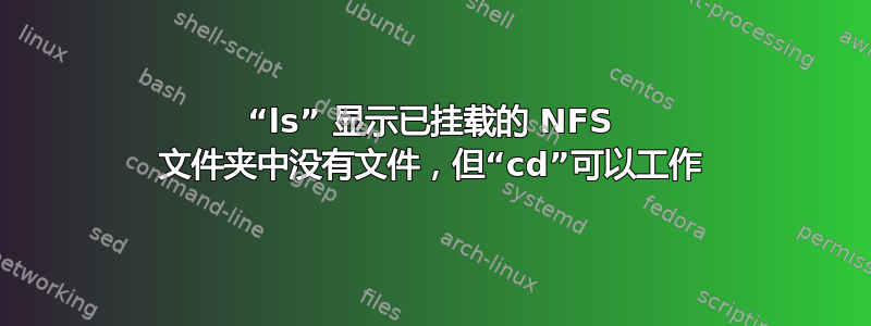 “ls” 显示已挂载的 NFS 文件夹中没有文件，但“cd”可以工作