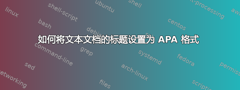 如何将文本文档的标题设置为 APA 格式